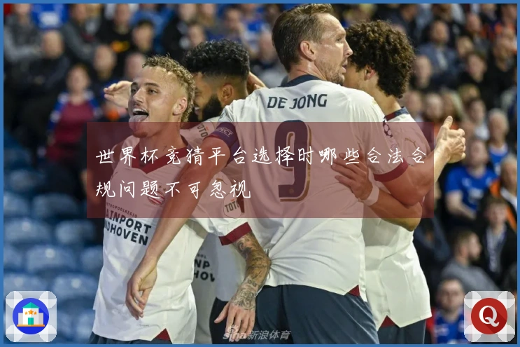 世界杯竞猜平台选择时哪些合法合规问题不可忽视