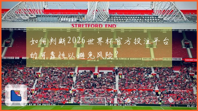 如何判断2026世界杯官方投注平台的可靠性以避免风险？