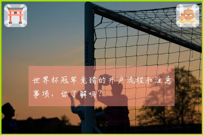 世界杯冠军竞猜的开户流程和注意事项，你了解吗？