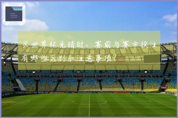 买世界杯竞猜时，赛前与赛中投注有哪些区别和注意事项？